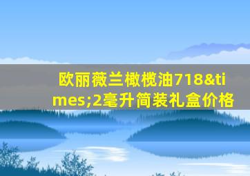 欧丽薇兰橄榄油718×2毫升简装礼盒价格