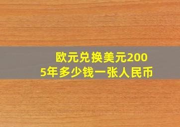 欧元兑换美元2005年多少钱一张人民币