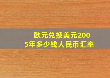 欧元兑换美元2005年多少钱人民币汇率