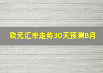 欧元汇率走势30天预测8月