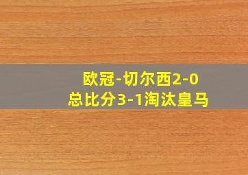 欧冠-切尔西2-0总比分3-1淘汰皇马