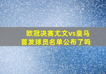 欧冠决赛尤文vs皇马首发球员名单公布了吗