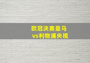 欧冠决赛皇马vs利物浦央视