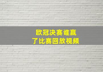 欧冠决赛谁赢了比赛回放视频