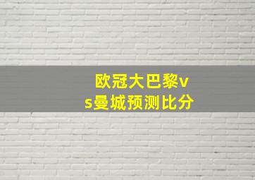 欧冠大巴黎vs曼城预测比分