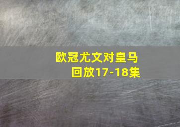 欧冠尤文对皇马回放17-18集