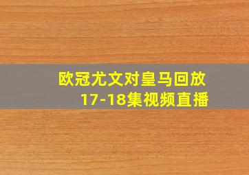 欧冠尤文对皇马回放17-18集视频直播