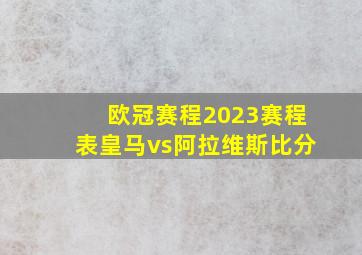 欧冠赛程2023赛程表皇马vs阿拉维斯比分