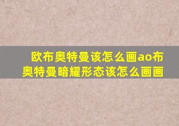 欧布奥特曼该怎么画ao布奥特曼暗耀形态该怎么画画