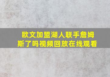 欧文加盟湖人联手詹姆斯了吗视频回放在线观看