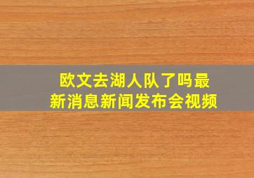 欧文去湖人队了吗最新消息新闻发布会视频