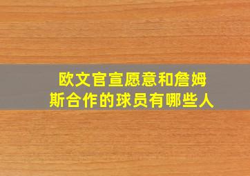 欧文官宣愿意和詹姆斯合作的球员有哪些人