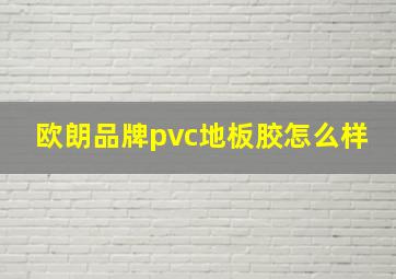 欧朗品牌pvc地板胶怎么样