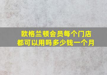 欧格兰顿会员每个门店都可以用吗多少钱一个月