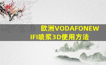 欧洲VODAFONEWIFI喷浆3D使用方法