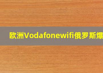 欧洲Vodafonewifi俄罗斯爆浆