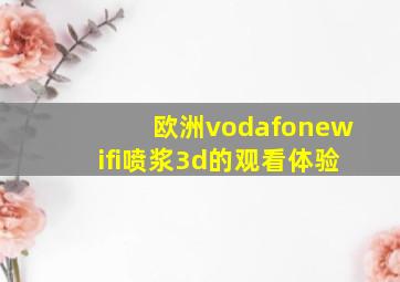 欧洲vodafonewifi喷浆3d的观看体验