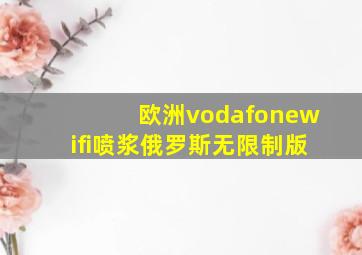 欧洲vodafonewifi喷浆俄罗斯无限制版