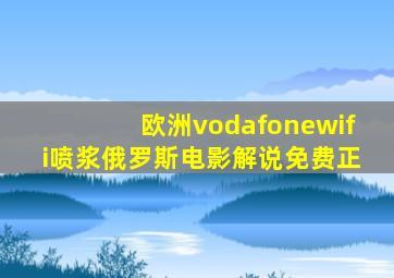 欧洲vodafonewifi喷浆俄罗斯电影解说免费正