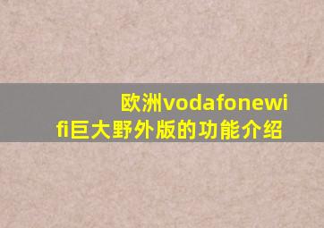 欧洲vodafonewifi巨大野外版的功能介绍