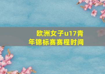 欧洲女子u17青年锦标赛赛程时间