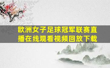 欧洲女子足球冠军联赛直播在线观看视频回放下载