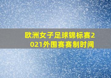 欧洲女子足球锦标赛2021外围赛赛制时间