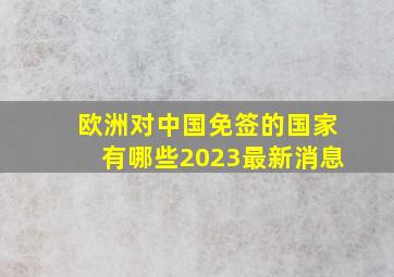 欧洲对中国免签的国家有哪些2023最新消息