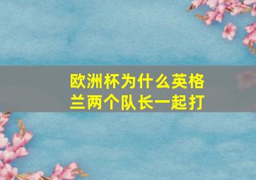 欧洲杯为什么英格兰两个队长一起打