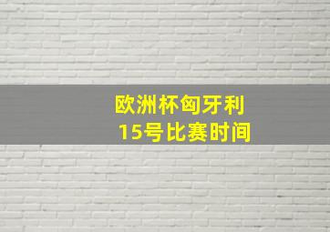 欧洲杯匈牙利15号比赛时间