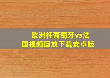 欧洲杯葡萄牙vs法国视频回放下载安卓版