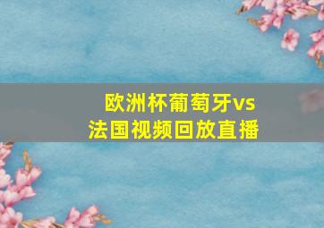 欧洲杯葡萄牙vs法国视频回放直播