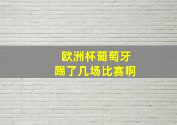 欧洲杯葡萄牙踢了几场比赛啊