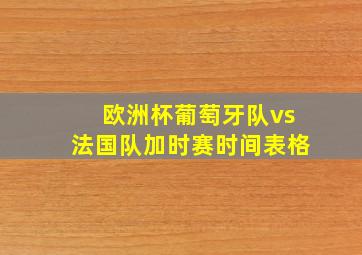 欧洲杯葡萄牙队vs法国队加时赛时间表格