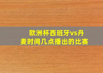 欧洲杯西班牙vs丹麦时间几点播出的比赛