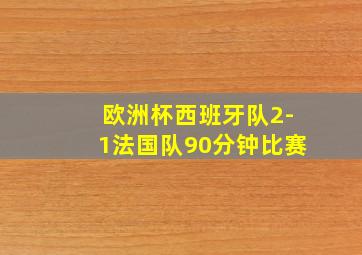 欧洲杯西班牙队2-1法国队90分钟比赛