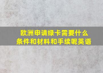 欧洲申请绿卡需要什么条件和材料和手续呢英语