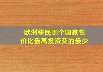 欧洲移民哪个国家性价比最高投资交的最少