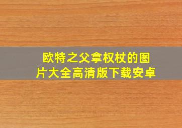 欧特之父拿权杖的图片大全高清版下载安卓