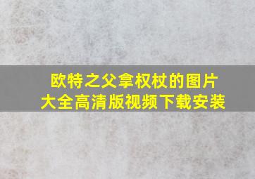 欧特之父拿权杖的图片大全高清版视频下载安装