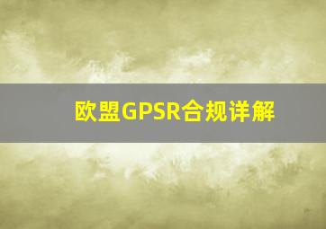 欧盟GPSR合规详解