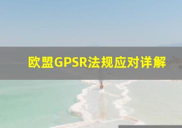 欧盟GPSR法规应对详解