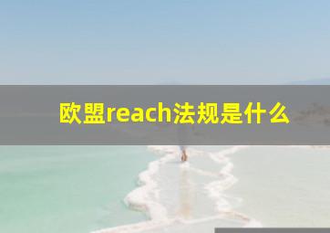 欧盟reach法规是什么