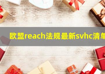 欧盟reach法规最新svhc清单