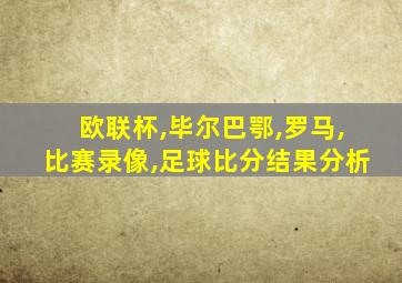 欧联杯,毕尔巴鄂,罗马,比赛录像,足球比分结果分析