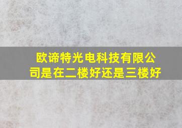 欧谛特光电科技有限公司是在二楼好还是三楼好