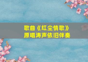 歌曲《红尘情歌》原唱涛声依旧伴奏