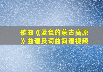 歌曲《蓝色的蒙古高原》曲谱及词曲简谱视频