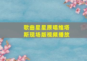 歌曲星星原唱维塔斯现场版视频播放