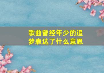 歌曲曾经年少的追梦表达了什么意思